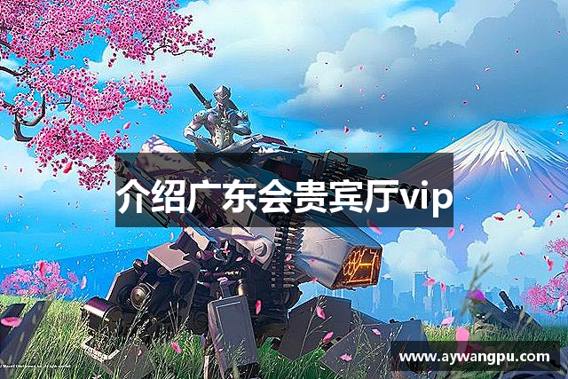 介绍广东会贵宾厅vip